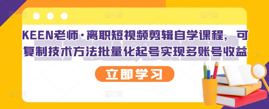 KEEN老师·离职短视频剪辑自学课程，可复制技术方法批量化起号实现多账号收益_泡桐学堂