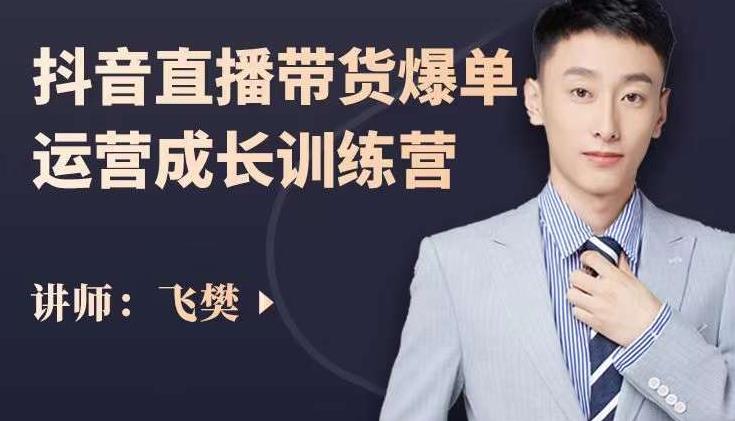 飞樊：抖音直播带货爆单运营成长训练营，手把手教你玩转直播带货_泡桐学堂