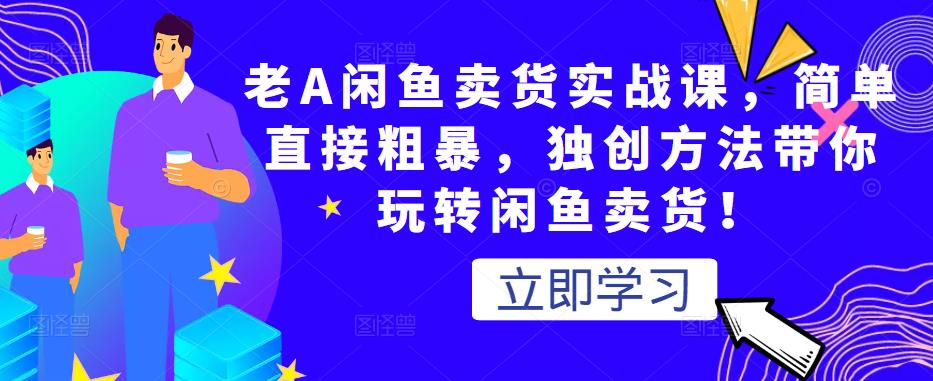 老A闲鱼卖货实战课，简单直接粗暴，独创方法带你玩转闲鱼卖货！_泡桐学堂