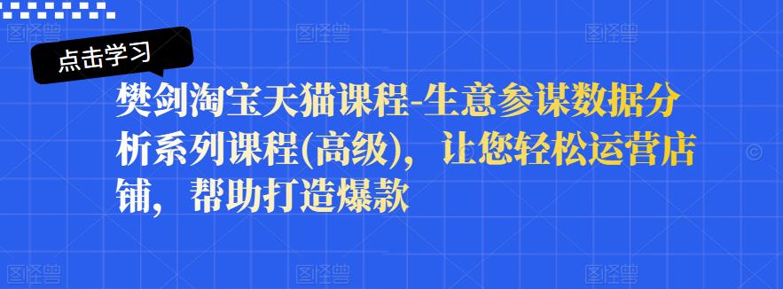 樊剑淘宝天猫课程-生意参谋数据分析系列课程(高级)，让您轻松运营店铺，帮助打造爆款_泡桐学堂