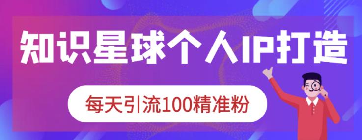 知识星球个人IP打造系列课程，每天引流100精准粉_泡桐学堂