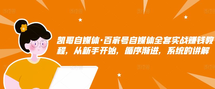 凯哥自媒体·百家号自媒体全套实战赚钱教程，从新手开始，循序渐进，系统的讲解_泡桐学堂