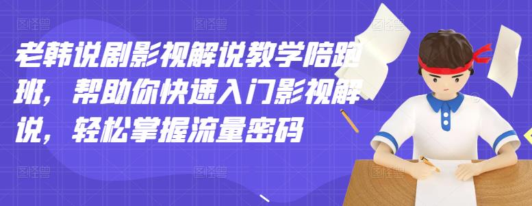 老韩说剧影视解说教学陪跑班，帮助你快速入门影视解说，轻松掌握流量密码_泡桐学堂