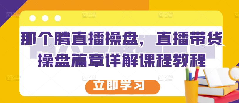 那个腾直播操盘，直播带货操盘篇章详解课程教程_泡桐学堂