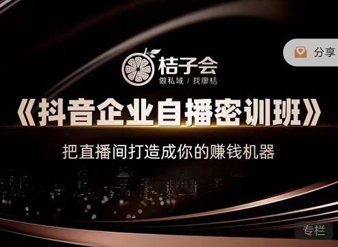 桔子会《抖音企业自播密训班》，把直播间打造成你的赚钱机器_泡桐学堂