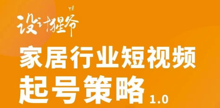 【设计猩爷】家居行业短视频起号策略，家居行业非主流短视频策略课价值4980元_泡桐学堂