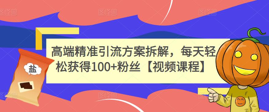 高端精准引流方案拆解，每天轻松获得100+粉丝【视频课程】_泡桐学堂