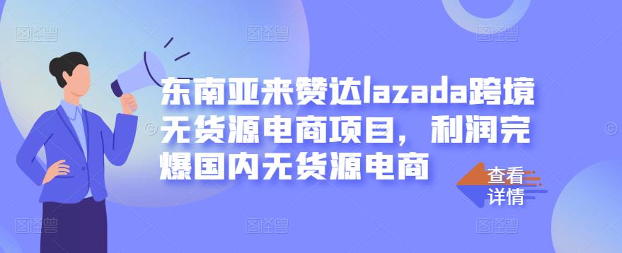 东南亚来赞达lazada跨境无货源电商项目，利润完爆国内无货源电商_泡桐学堂