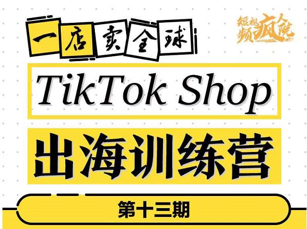 TikTokShop出海训练营（第十三期），打开全球流量新思维，出海抢占全球新流量，一店卖全球_泡桐学堂