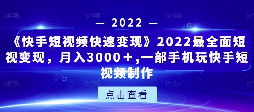 《快手短视频快速变现》2022最全面短视变现，月入3000＋,一部手机玩快手短视频制作_泡桐学堂
