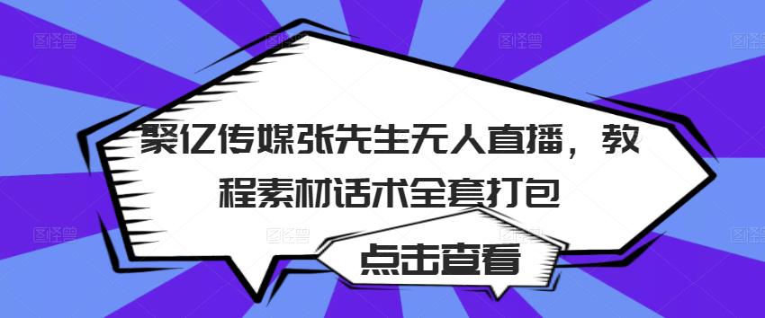 聚亿传媒张先生无人直播，教程素材话术全套打包_泡桐学堂