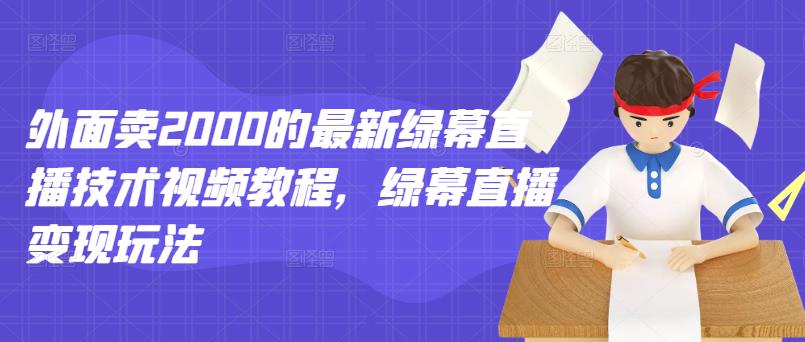 外面卖2000的最新绿幕直播技术视频教程，绿幕直播变现玩法_泡桐学堂