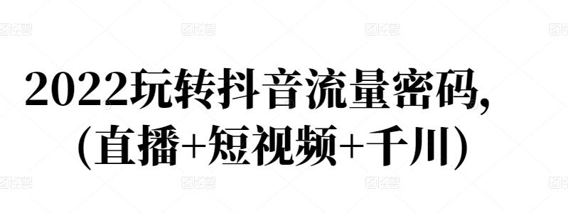 2022玩转抖音流量密码，(直播+短视频+千川)_泡桐学堂