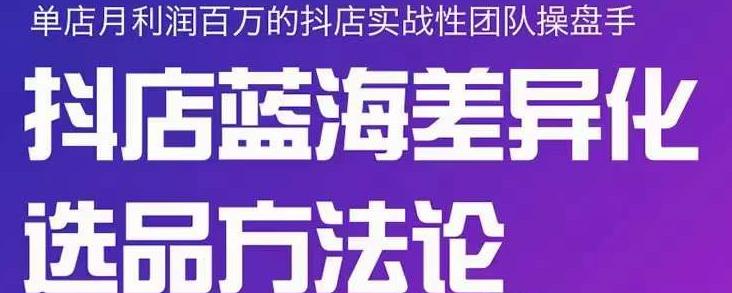 小卒抖店终极蓝海差异化选品方法论，全面介绍抖店无货源选品的所有方法_泡桐学堂