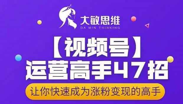 大敏思维-视频号运营高手47招，让你快速成为涨粉变现高手_泡桐学堂