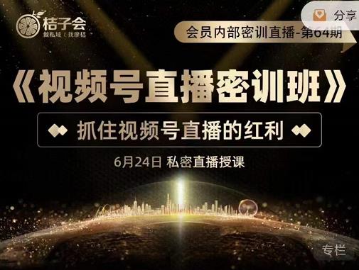 桔子会《视频号直播密训班》，抓住视频号直播的红利 价值12800_泡桐学堂