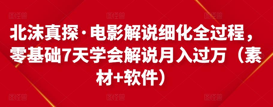 北沫真探·电影解说细化全过程，零基础7天学会电影解说月入过万（教程+素材+软件）_泡桐学堂