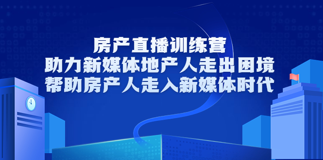 房产直播训练营，助力新媒体地产人走出困境，帮助房产人走入新媒体时代_泡桐学堂