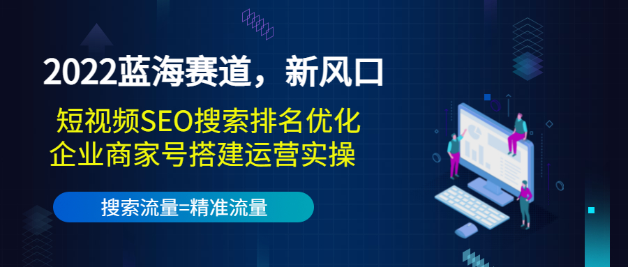2022蓝海赛道，新风口：短视频SEO搜索排名优化+企业商家号搭建运营实操_泡桐学堂