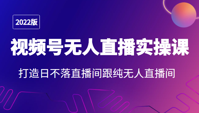 2022年视频号无人直播实操课，打造日不落直播间跟纯无人直播间_泡桐学堂