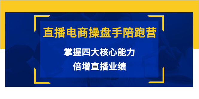 直播电商操盘手陪跑营：掌握四大核心能力，倍增直播业绩（价值980元）_泡桐学堂