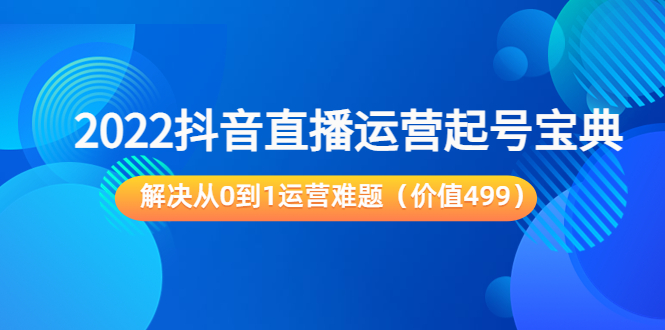 2022抖音直播运营起号宝典：解决从0到1运营难题（价值499元）_泡桐学堂