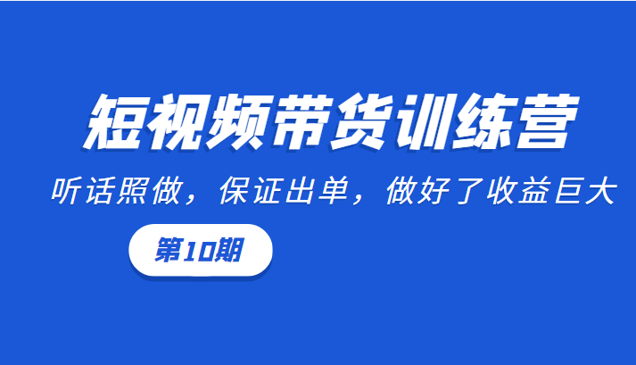 短视频带货训练营：听话照做，保证出单，做好了收益巨大（第10期）_泡桐学堂