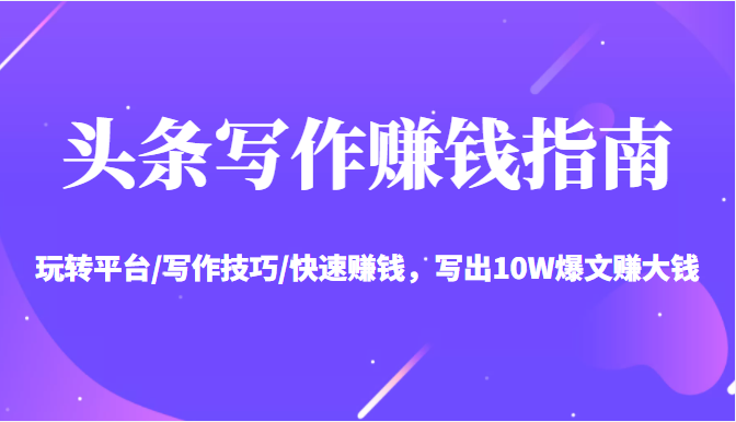 头条写作赚钱指南：玩转平台/写作技巧/快速赚钱，写出10W爆文赚大钱【送资料包】_泡桐学堂