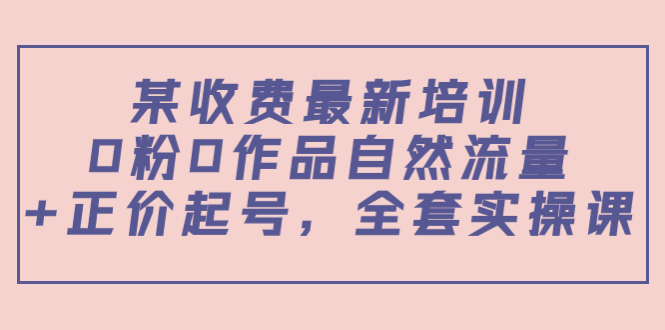 某最新收费培训内容：0粉0作品自然流量+正价起号，全套实操课_泡桐学堂