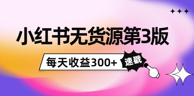 小红书无货源第3版，0投入起店，无脑图文精细化玩法，每天收益300+_泡桐学堂