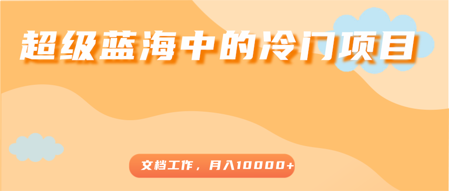 超级蓝海中的冷门项目，文档工作，好玩又赚钱，月入10000+_泡桐学堂