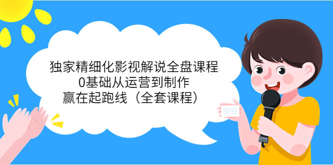 独家精细化影视解说全盘课程，0基础从运营到制作，赢在起跑线（全套课程）_泡桐学堂