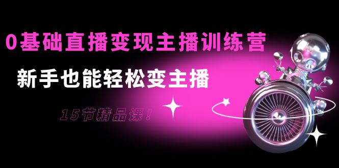 0基础直播变现主播训练营：新手也能轻松变主播，15节精品课_泡桐学堂