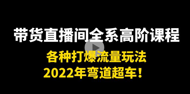 带货直播间全系高阶课程：各种打爆流量玩法，2022年弯道超车！_泡桐学堂