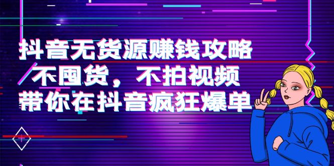 抖音无货源赚钱攻略，不囤货，不拍视频，带你在抖音疯狂爆单_泡桐学堂