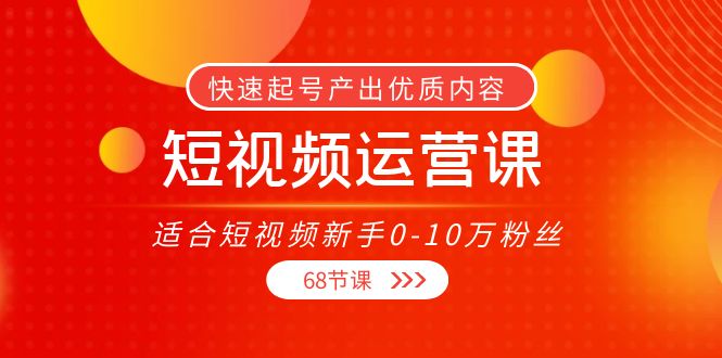 短视频运营课，适合短视频新手0-10万粉丝，快速起号产出优质内容（无水印）_泡桐学堂