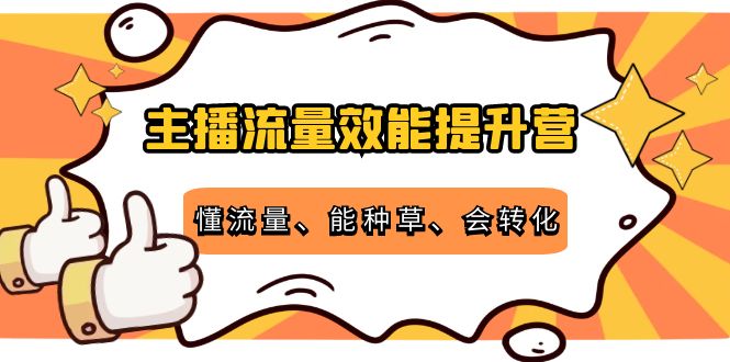 主播流量效能提升营：懂流量、能种草、会转化，清晰明确方法规则_泡桐学堂