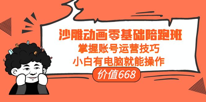 沙雕动画零基础陪跑班，掌握账号运营技巧，小白有电脑就能操作（价值668元）_泡桐学堂