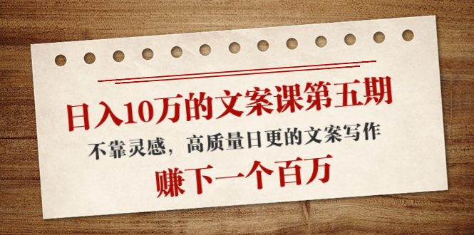 日入10万的文案课第五期， 不靠灵感，高质量日更的文案写作，赚下一个百万_泡桐学堂