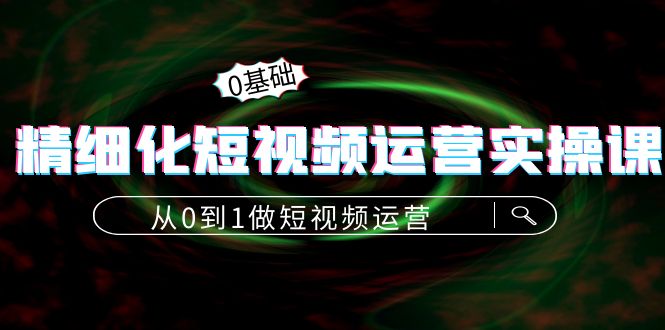 精细化短视频运营实操课，从0到1做短视频运营：算法篇+定位篇+内容篇_泡桐学堂