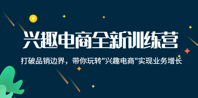 兴趣电商全新训练营：打破品销边界，带你玩转“兴趣电商“实现业务增长_泡桐学堂