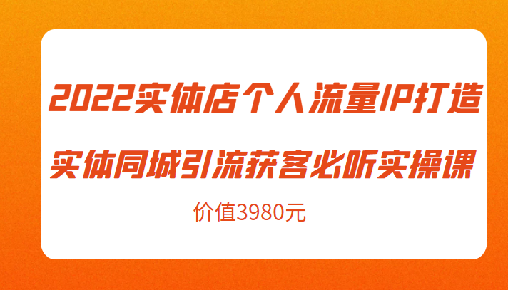 2022实体店个人流量IP打造实体同城引流获客必听实操课，61节完整版（价值3980元）_泡桐学堂