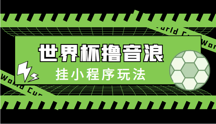 最新口子-世界杯撸音浪教程，挂小程序玩法（附最新抗封世界杯素材）_泡桐学堂