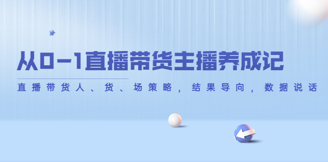 从0-1直播带货主播养成记，直播带货人、货、场策略，结果导向，数据说话_泡桐学堂
