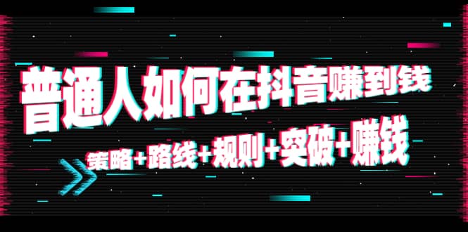 普通人如何在抖音赚到钱：策略 路线 规则 突破 赚钱（10节课）_泡桐学堂
