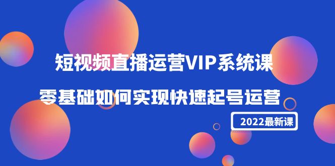 2022短视频直播运营VIP系统课：零基础如何实现快速起号运营（价值2999元）_泡桐学堂