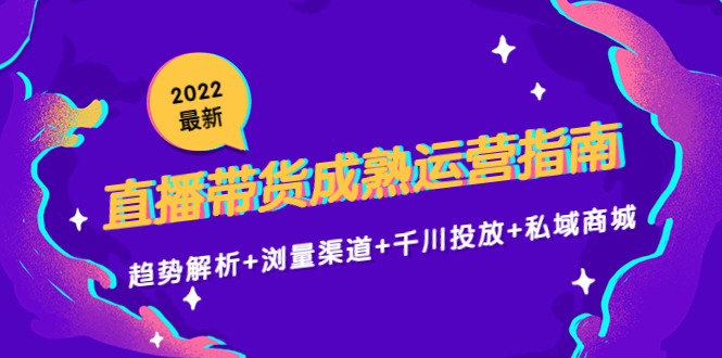 2022最新直播带货成熟运营指南3.0：趋势解析+浏量渠道+千川投放+私域商城_泡桐学堂