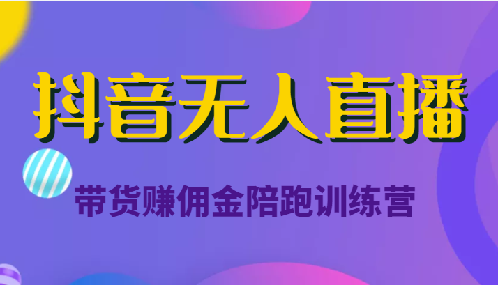 抖音无人直播带货赚佣金陪跑训练营（价值6980元）_泡桐学堂