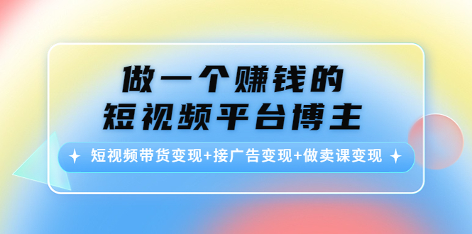 做一个赚钱的短视频平台博主：短视频带货变现+接广告变现+做卖课变现_泡桐学堂