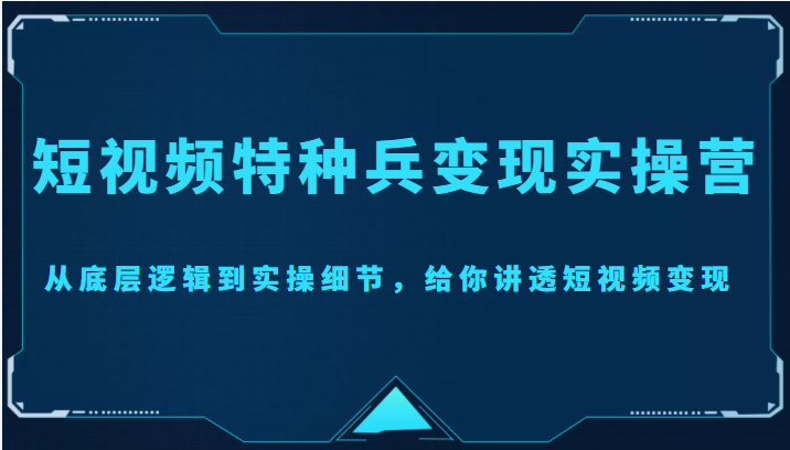 短视频特种兵变现实操营，从底层逻辑到实操细节，给你讲透短视频变现（价值2499元）_泡桐学堂